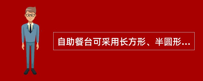 自助餐台可采用长方形、半圆形、（）型、弧形、1/4圆形、螺旋形、回形等设计。