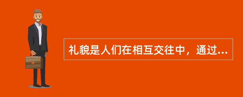 礼貌是人们在相互交往中，通过语言、表情、行为、态度表示相互尊重和友好的（）。