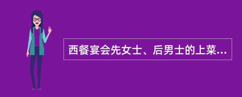西餐宴会先女士、后男士的上菜原则？