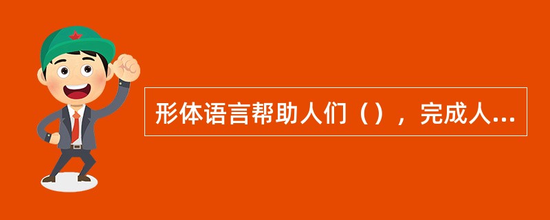 形体语言帮助人们（），完成人际交往活动。