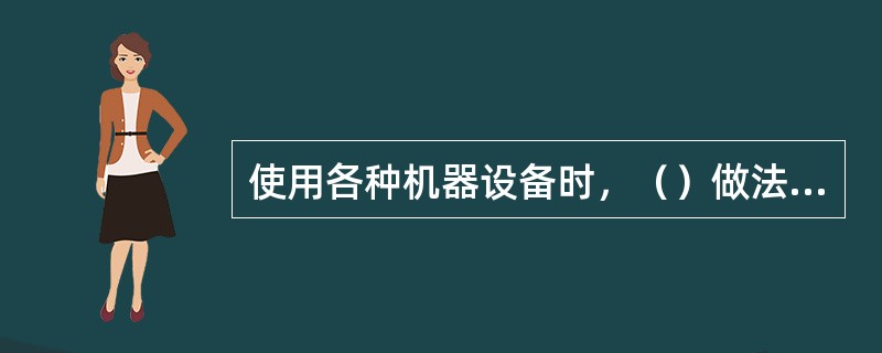 使用各种机器设备时，（）做法不符合操作规程。