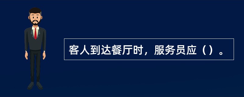 客人到达餐厅时，服务员应（）。