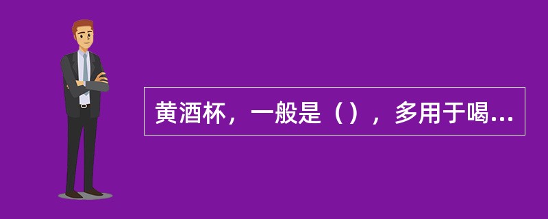 黄酒杯，一般是（），多用于喝加热的绍兴酒、加饭酒。