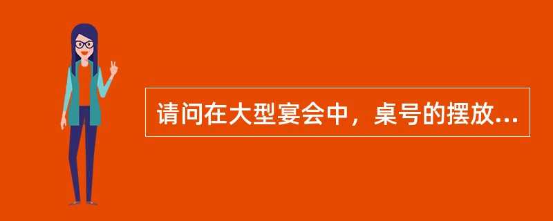 请问在大型宴会中，桌号的摆放一般遵循一个什么原则？