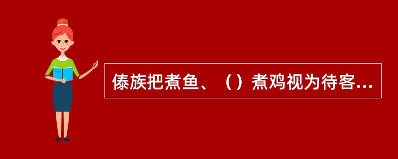 傣族把煮鱼、（）煮鸡视为待客的最佳菜肴。