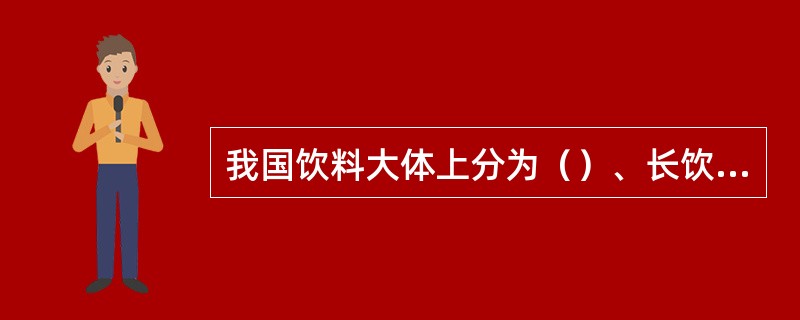 我国饮料大体上分为（）、长饮茶。