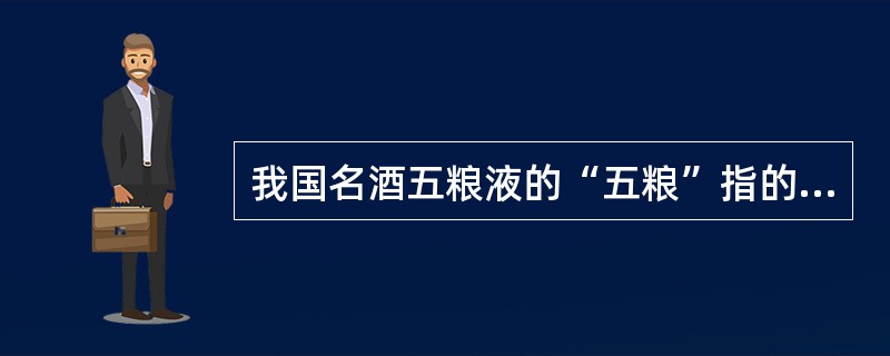 我国名酒五粮液的“五粮”指的是什么？