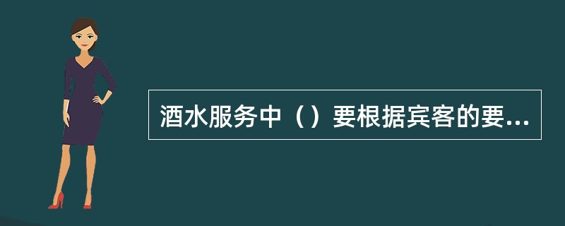 酒水服务中（）要根据宾客的要求做好针对性服务。