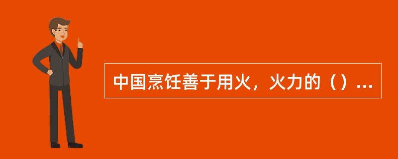 中国烹饪善于用火，火力的（）和加热时间的长短，是决定菜肴质量好坏的一个重要环节。