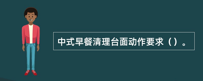 中式早餐清理台面动作要求（）。