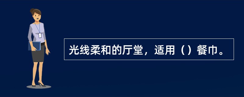 光线柔和的厅堂，适用（）餐巾。