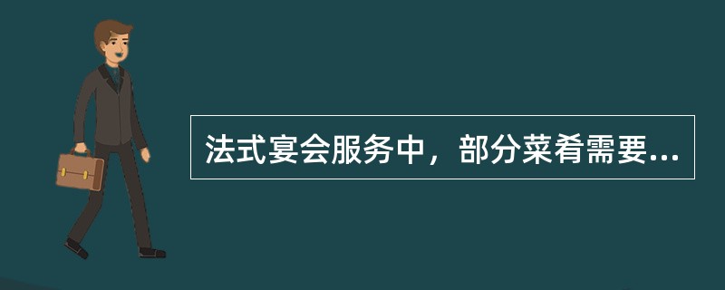 法式宴会服务中，部分菜肴需要（）