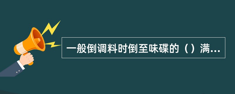 一般倒调料时倒至味碟的（）满为宜。