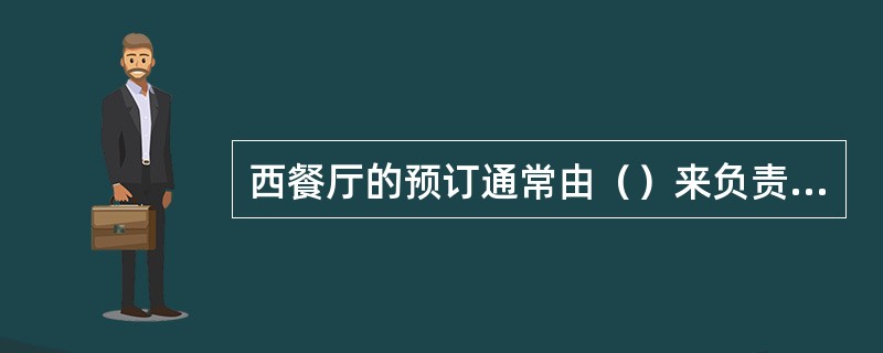 西餐厅的预订通常由（）来负责处理。