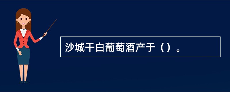 沙城干白葡萄酒产于（）。