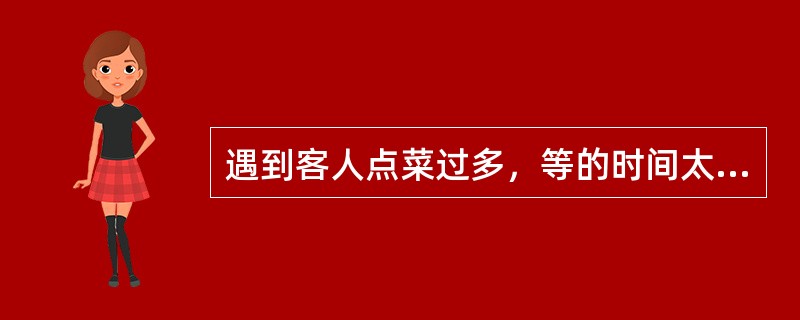 遇到客人点菜过多，等的时间太长，提出不要时，怎么办？