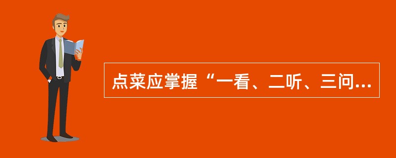 点菜应掌握“一看、二听、三问”的技巧，听是指（）。