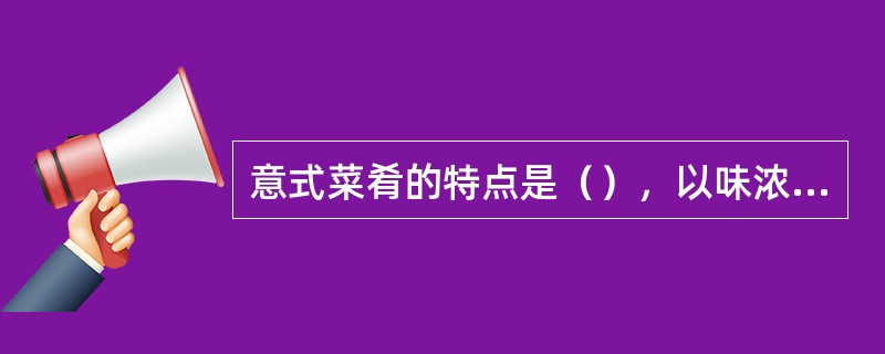 意式菜肴的特点是（），以味浓著称。