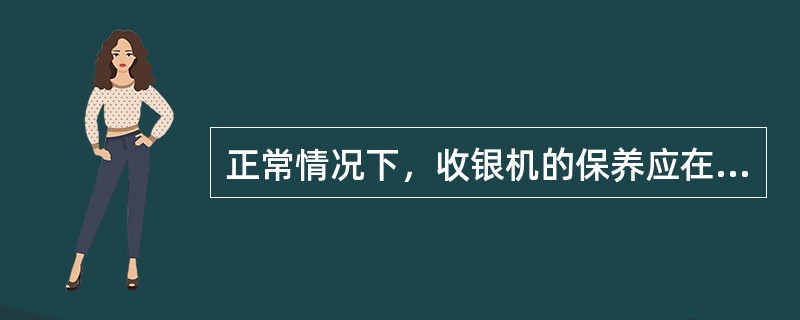 正常情况下，收银机的保养应在（）个月进行一次。