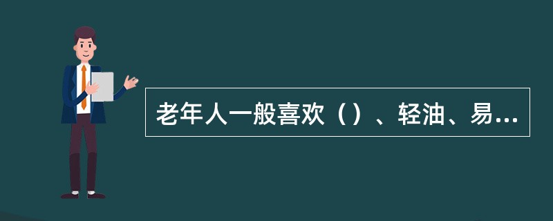 老年人一般喜欢（）、轻油、易消化的食品。