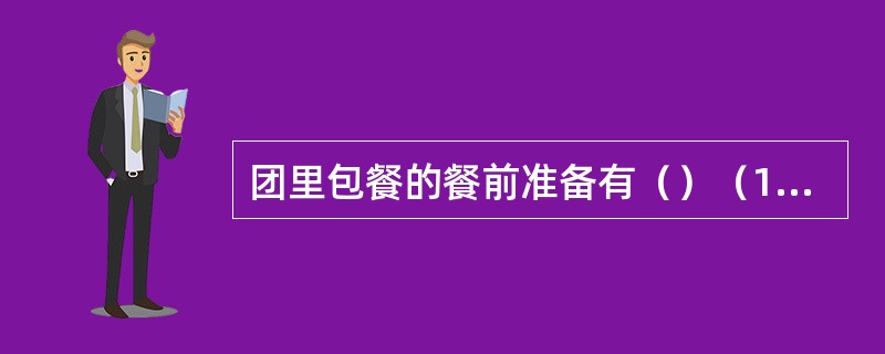 团里包餐的餐前准备有（）（1）拟定菜单（2）了解情况（3）布置餐厅（4）准备物品