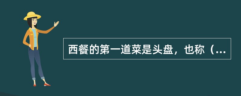 西餐的第一道菜是头盘，也称（）。