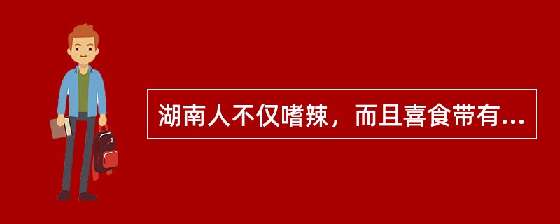 湖南人不仅嗜辣，而且喜食带有（）的食品。