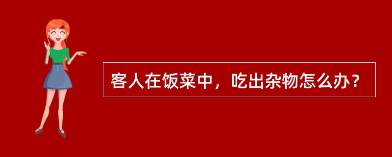 客人在饭菜中，吃出杂物怎么办？