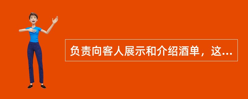 负责向客人展示和介绍酒单，这是（）的主要工作。
