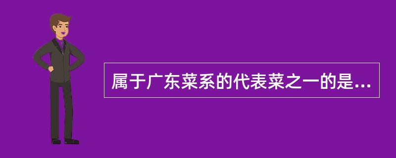 属于广东菜系的代表菜之一的是（）。