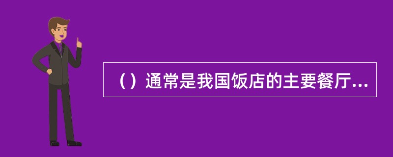 （）通常是我国饭店的主要餐厅，是饭店餐饮部门主要的销售服务场所。