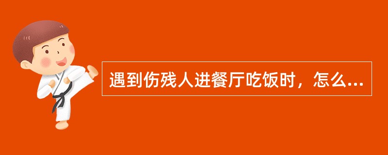 遇到伤残人进餐厅吃饭时，怎么办？