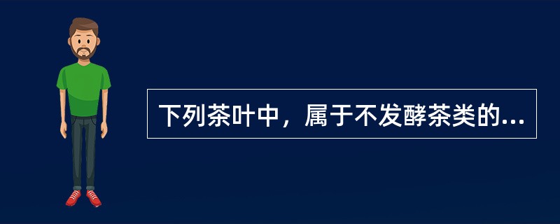 下列茶叶中，属于不发酵茶类的是（）。