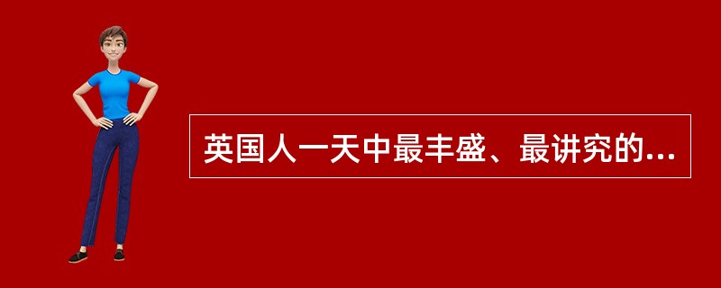 英国人一天中最丰盛、最讲究的一餐是（）。