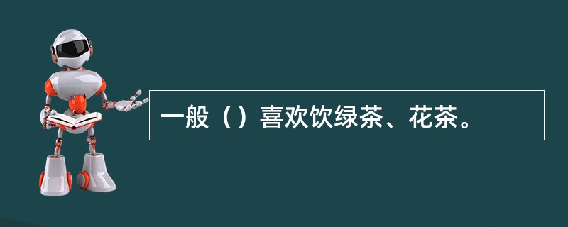 一般（）喜欢饮绿茶、花茶。