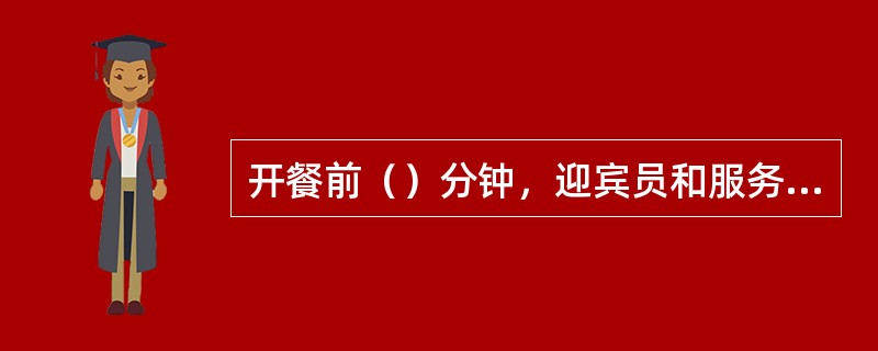 开餐前（）分钟，迎宾员和服务员在各自岗位上迎接客人。