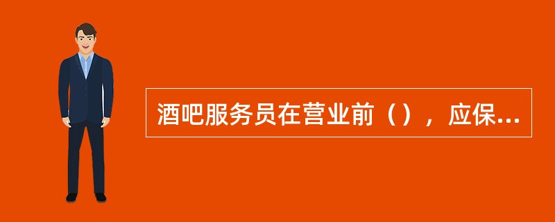 酒吧服务员在营业前（），应保持良好的仪容仪表，以恭候客人的光临。