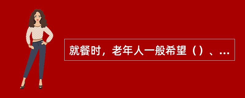 就餐时，老年人一般希望（）、菜品质量优、环境卫生好和服务态度好。