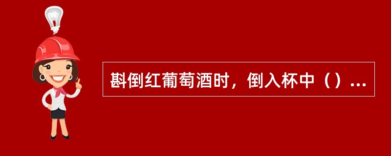 斟倒红葡萄酒时，倒入杯中（）即可。