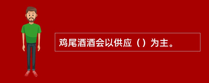 鸡尾酒酒会以供应（）为主。