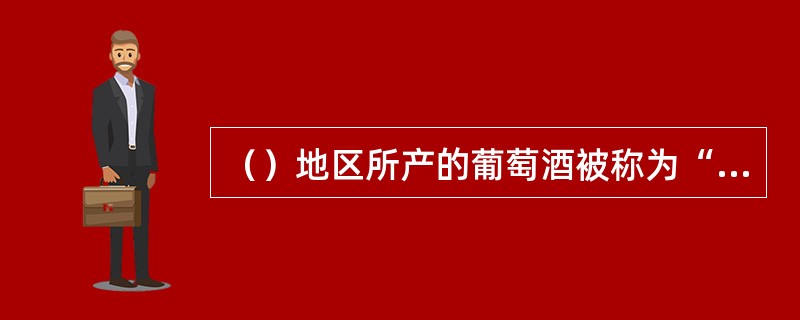 （）地区所产的葡萄酒被称为“葡萄酒之后”。