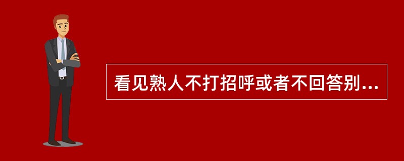 看见熟人不打招呼或者不回答别人的问候，是一种（）的行为。