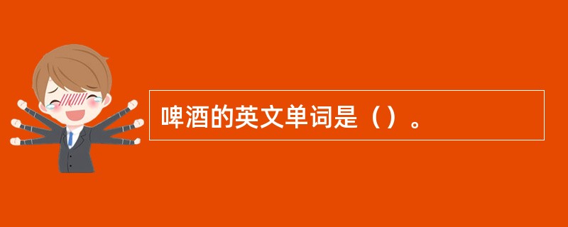 啤酒的英文单词是（）。