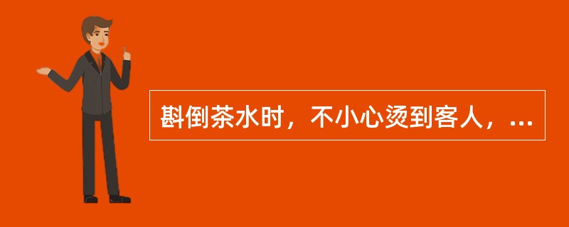 斟倒茶水时，不小心烫到客人，应如何处理？