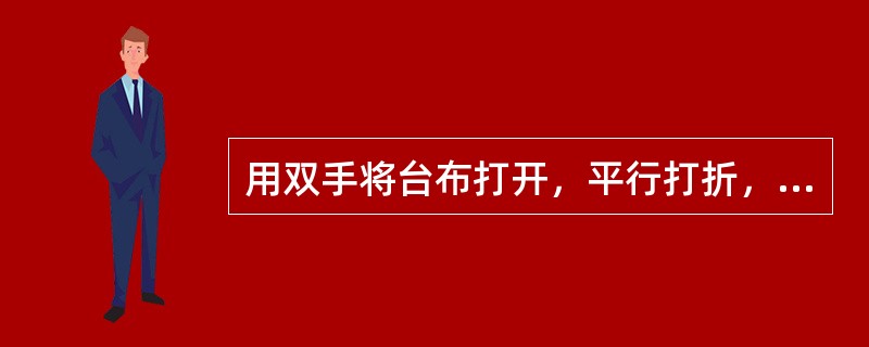 用双手将台布打开，平行打折，手腕用力，将台布一次抖开铺在台面上，这种铺台布的方法