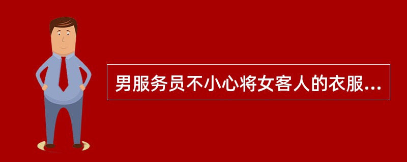 男服务员不小心将女客人的衣服弄脏，男服务员应（）。