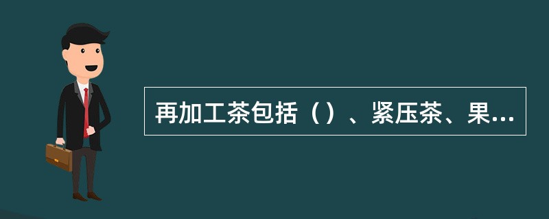 再加工茶包括（）、紧压茶、果味茶、萃取茶、药用保健茶和含茶饮料等六类。