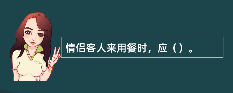 情侣客人来用餐时，应（）。