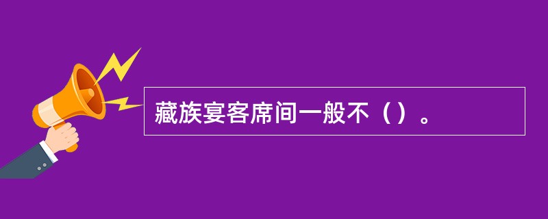 藏族宴客席间一般不（）。