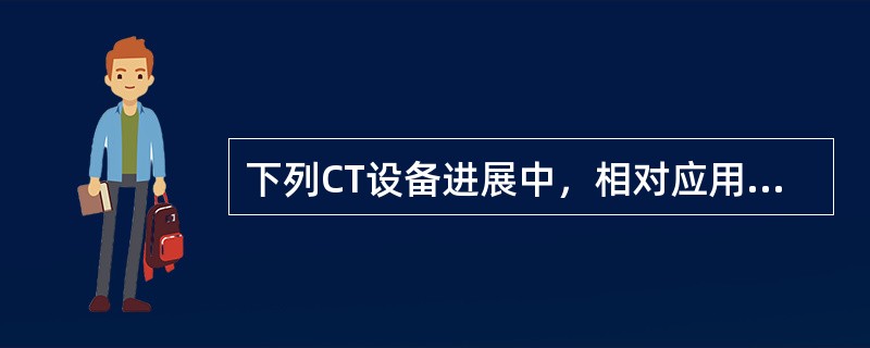 下列CT设备进展中，相对应用最早的技术是（）